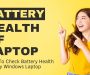 How To Check Battery Health Of Any Windows Laptop