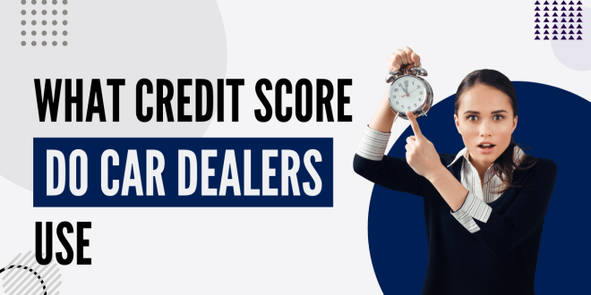 What Credit Score Do Car Dealers Use